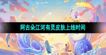 《王者荣耀》阿古朵江河有灵皮肤上线时间