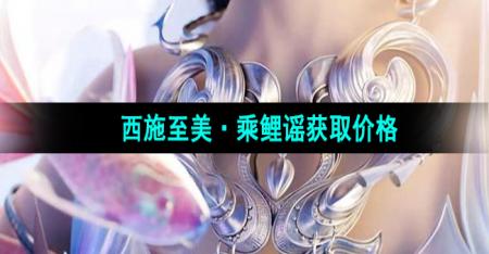 《王者荣耀》西施新皮肤至美乘鲤谣获取价格