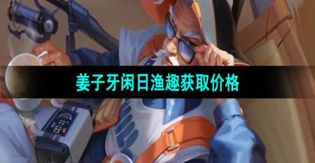 《王者荣耀》姜子牙新皮肤闲日渔趣获取价格