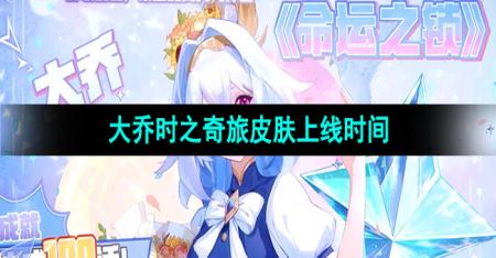 《王者荣耀》大乔时之奇旅新皮肤上线时间