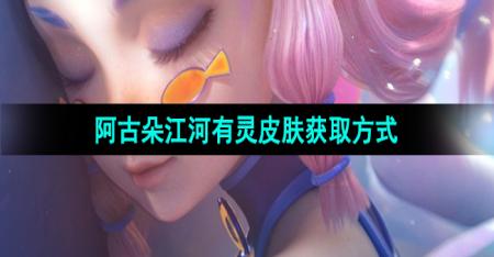 《王者荣耀》阿古朵江河有灵皮肤获取方式