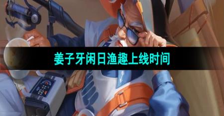 《王者荣耀》姜子牙新皮肤闲日渔趣上线时间