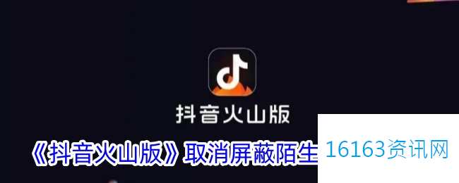 抖音火山版咋么取消屏蔽陌生人音讯