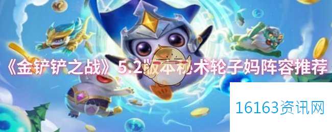 金铲铲之战5.2更新迭代秘术轮子妈阵营咋么玩